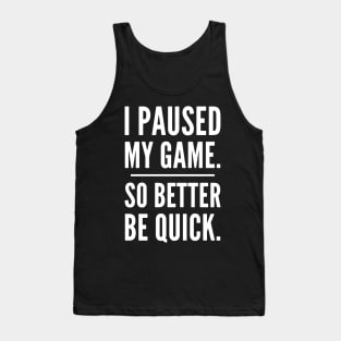 I Paused My Game So Better Be Quick, Grumpy Funny Gamer Tank Top